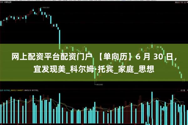 网上配资平台配资门户 【单向历】6 月 30 日，宜发现美_科尔姆·托宾_家庭_思想