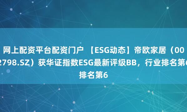 网上配资平台配资门户 【ESG动态】帝欧家居（002798.SZ）获华证指数ESG最新评级BB，行业排名第6