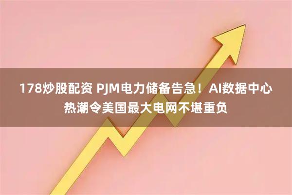 178炒股配资 PJM电力储备告急！AI数据中心热潮令美国最大电网不堪重负