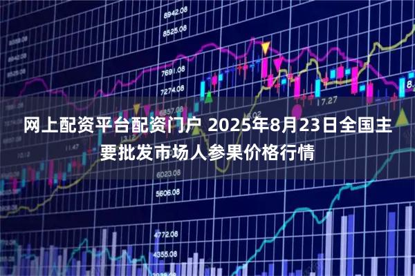 网上配资平台配资门户 2025年8月23日全国主要批发市场人参果价格行情